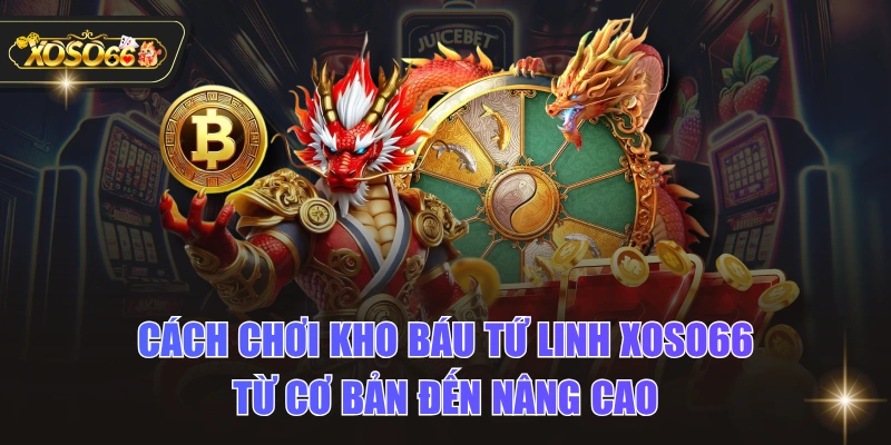 Cách Chơi Kho Báu Tứ Linh XOSO66 Từ Cơ Bản Đến Nâng Cao