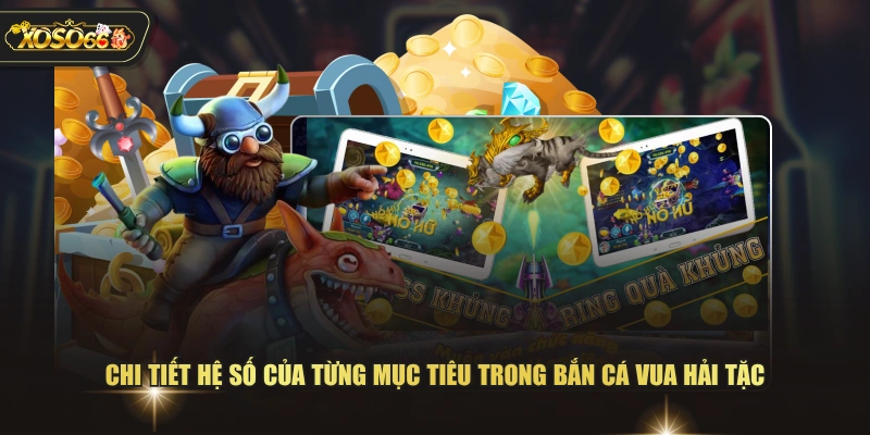 Chi tiết hệ số của từng mục tiêu trong bắn cá vua hải tặc