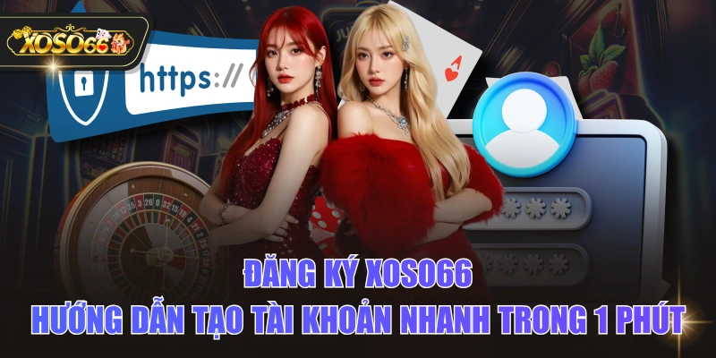 Đăng Ký XOSO66 - Hướng Dẫn Tạo Tài Khoản Nhanh Trong 1 Phút