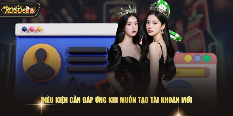 Điều kiện cần đáp ứng khi muốn tạo tài khoản mới