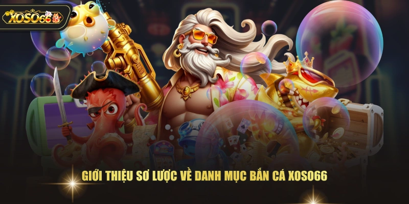 Giới thiệu sơ lược về danh mục bắn cá XOSO66