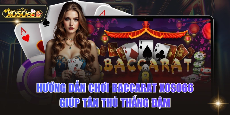 Hướng Dẫn Chơi Baccarat XOSO66 Giúp Tân Thủ Thắng Đậm