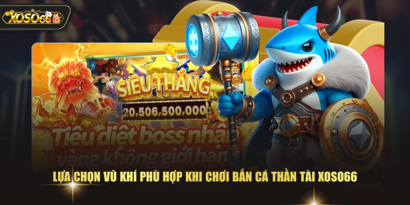 Lựa chọn vũ khí phù hợp khi chơi bắn cá thần tài XOSO66 