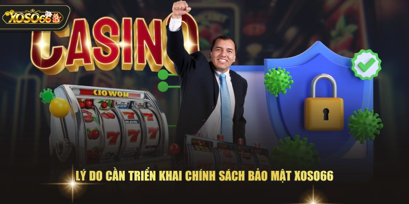 Lý do cần triển khai chính sách bảo mật XOSO66