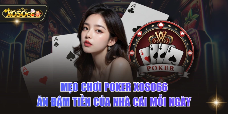 Mẹo Chơi Poker XOSO66 Ăn Đậm Tiền Của Nhà Cái Mỗi Ngày