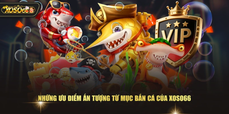 Những ưu điểm ấn tượng từ mục bắn cá của XOSO66