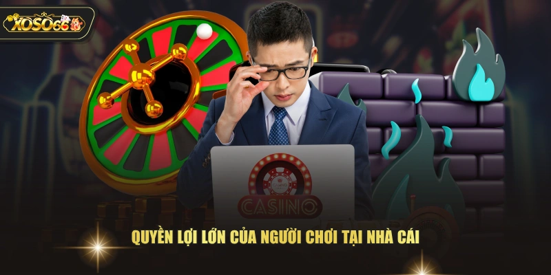 Quyền lợi lớn của người chơi tại nhà cái