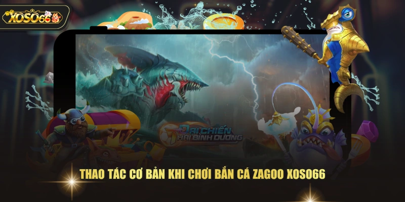 Thao tác cơ bản khi chơi bắn cá zagoo XOSO66 