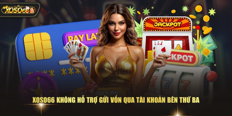 XOSO66 không hỗ trợ gửi vốn qua tài khoản bên thứ ba